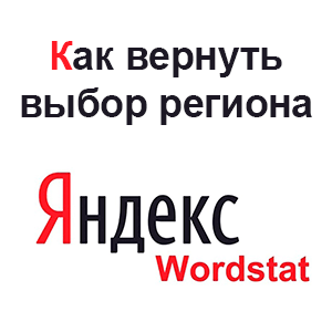 Как вернуть выбор региона в Яндекс Вордстат